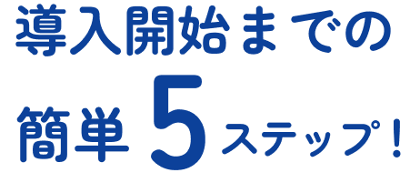 導入開始までの簡単5ステップ！