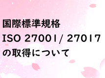 ISO27001/27017を取得しました！